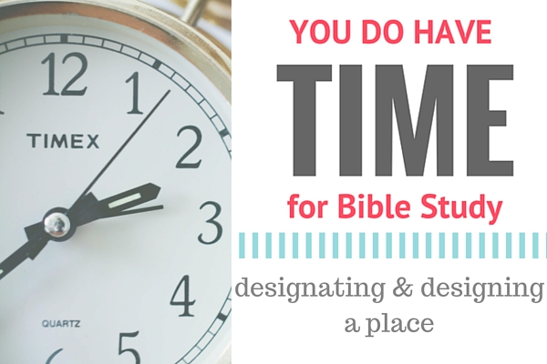 You DO have time for Bible study - designating and designing a place