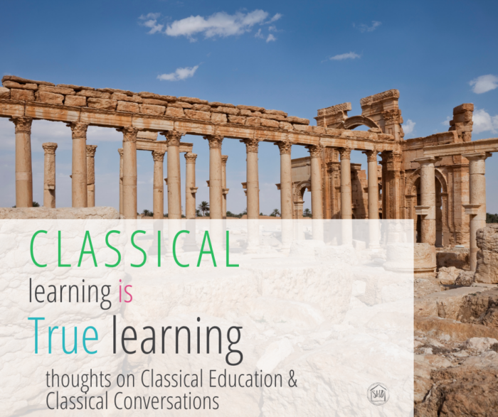 Classical Learning is TRUE learning - thoughts on Classical Education and Classical Conversations