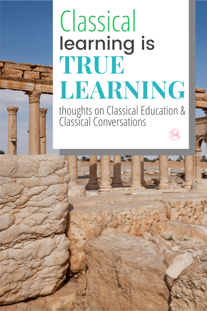 Classical Learning is TRUE learning - thoughts on Classical Education and Classical Conversations