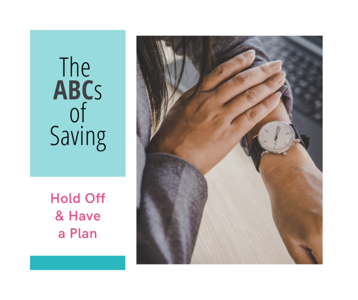 ABCs of Saving - Hold off & Have a Plan - simple advice for patiently planning big purchases, what to do while you wait