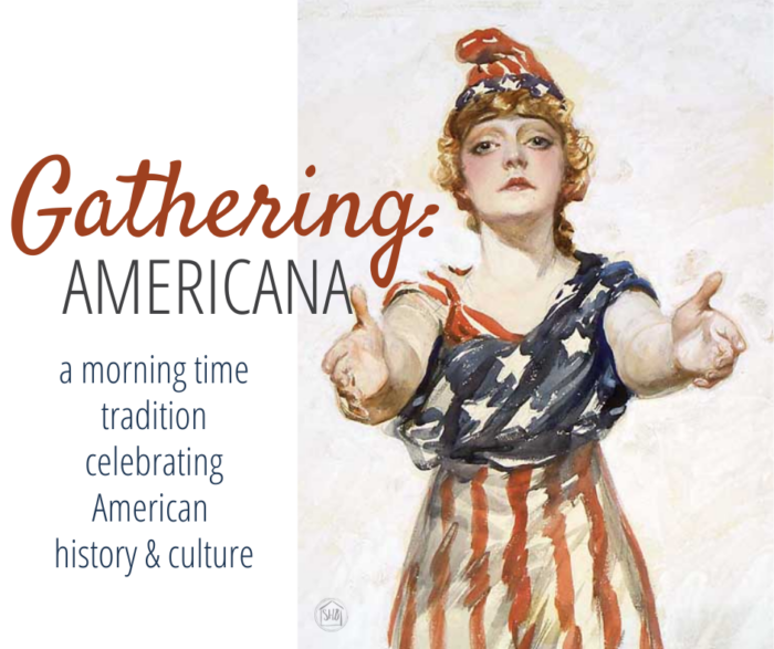 the Gathering: Americana  - a morning time tradition celebrating American history & culture; perfect for family celebrations and patriotic holidays
